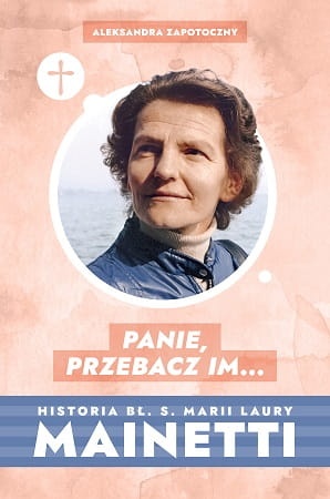 Panie, przebacz im… Historia bł. s. Marii Laury Mainetti
