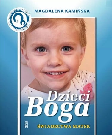 Dzieci Boga Świadectwa Matek które otrzymały łaskę macierzyństwa za wstawiennictwem Matki Bożej Jasnogórskiej