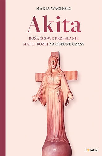 Akita. Różańcowe przesłanie Matki Bożej na obecne czasy