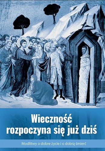 Wieczność rozpoczyna się już dziś. Modlitwy o dobre życie i o dobrą śmierć