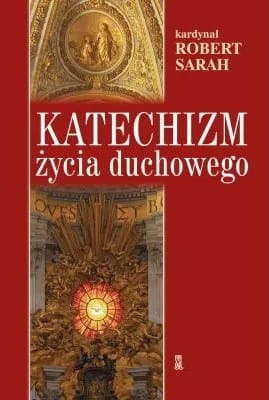 Katechizm życia duchowego. Kard. Robert Sarah