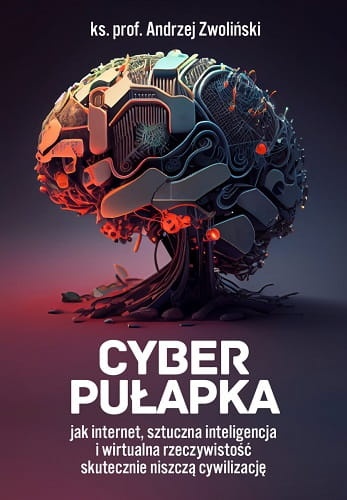 Cyber pułapka, jak internet, sztuczna inteligencja i wirtualna rzeczywistość skutecznie niszczą cywilizację