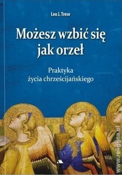 Możesz wzbić się jak orzeł. Praktyka życia chrześcijańskiego