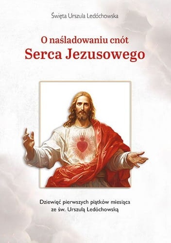 O naśladowaniu cnót Serca Jezusowego. Dziewięć pierwszych piątków miesiąca ze św. Urszulą Ledóchowską