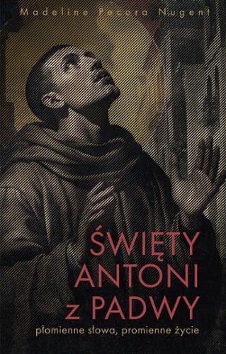 Święty Antoni z Padwy. Płomienne słowa, promienne życie