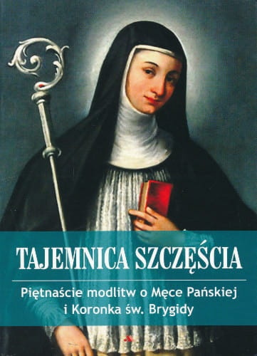 Tajemnica szczęścia. Piętnaście modlitw o Męce Pańskiej i koronka św. Brygidy