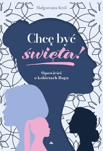 Chcę być święta! Opowieści o kobietach Boga