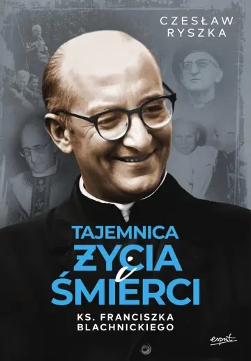 Tajemnica życia i śmierci ks. Franciszka Blachnickiego Tajemnica życia i śmierci ks. Franciszka Blachnickiego