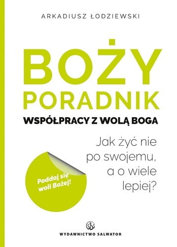 Boży poradnik współpracy z wolą Boga. Jak żyć nie po swojemu, a o wiele lepiej? 