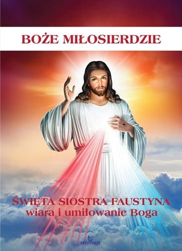 Boże Miłosierdzie. Święta Siostra Faustyna wiara i umiłowanie Boga
