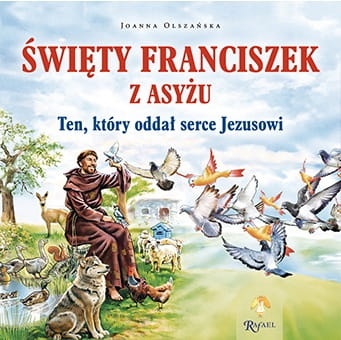 Święty Franciszek z Asyżu. Ten, który oddał serce Jezusowi 