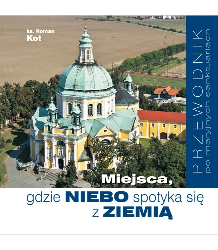 Miejsca, gdzie NIEBO spotyka się z ZIEMIĄ – przewodnik po maryjnych sanktuariach 