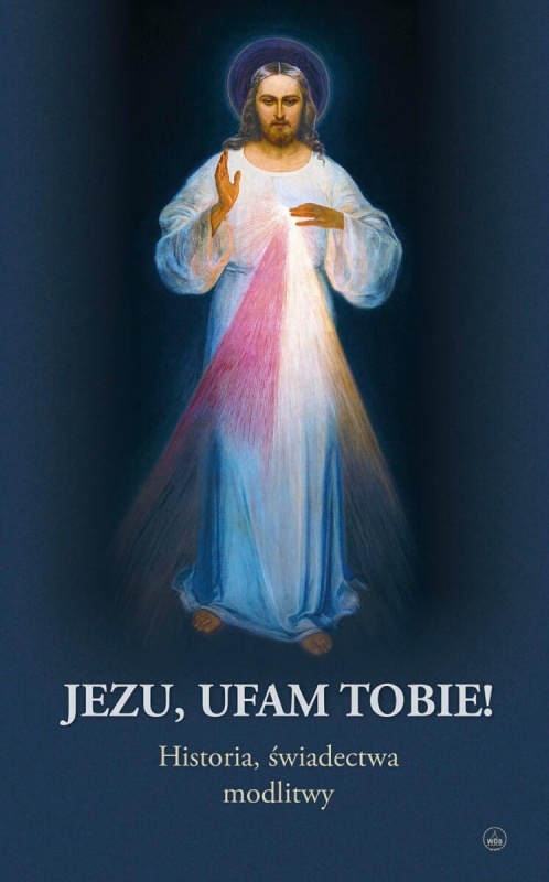 Jezu, ufam Tobie!  Historia, świadectwa, modlitwy