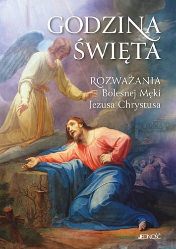 Godzina Święta. Rozważania Bolesnej Męki Jezusa Chrystusa