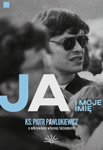 Ja i moje imię. Ks. Piotr Pawlukiewicz o odkrywaniu własnej tożsamości