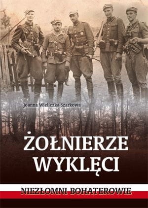 Żołnierze wyklęci. Niezłomni bohaterowie